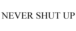 NEVER SHUT UP