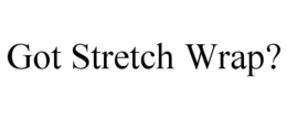 GOT STRETCH WRAP?