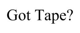 GOT TAPE?
