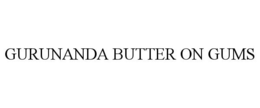 GURUNANDA BUTTER ON GUMS