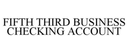 FIFTH THIRD BUSINESS CHECKING ACCOUNT