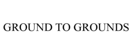 GROUND TO GROUNDS