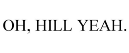 OH, HILL YEAH.