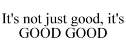 IT'S NOT JUST GOOD, IT'S GOOD GOOD