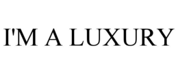 I'M A LUXURY