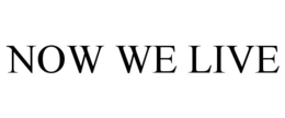 NOW WE LIVE