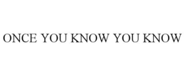 ONCE YOU KNOW YOU KNOW