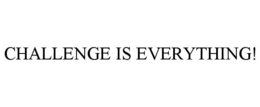 CHALLENGE IS EVERYTHING!