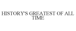 HISTORY'S GREATEST OF ALL TIME