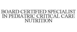 BOARD CERTIFIED SPECIALIST IN PEDIATRIC CRITICAL CARE NUTRITION
