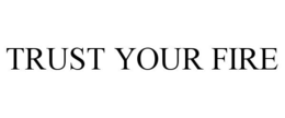 TRUST YOUR FIRE