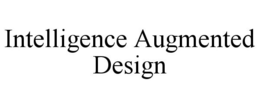 INTELLIGENCE AUGMENTED DESIGN