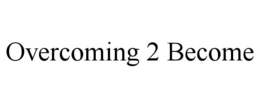 OVERCOMING 2 BECOME