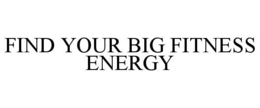 FIND YOUR BIG FITNESS ENERGY