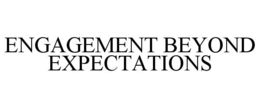 ENGAGEMENT BEYOND EXPECTATIONS