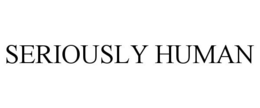 SERIOUSLY HUMAN