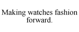 MAKING WATCHES FASHION FORWARD.