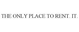THE ONLY PLACE TO RENT. IT.
