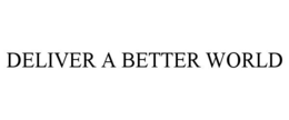 DELIVER A BETTER WORLD