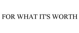 FOR WHAT IT'S WORTH