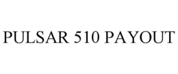 PULSAR 510 PAYOUT