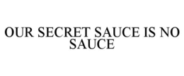 OUR SECRET SAUCE IS NO SAUCE