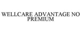 WELLCARE ADVANTAGE NO PREMIUM