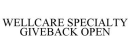 WELLCARE SPECIALTY GIVEBACK OPEN
