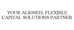YOUR ALIGNED, FLEXIBLE CAPITAL SOLUTIONS PARTNER