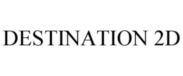 DESTINATION 2D