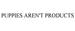 PUPPIES AREN'T PRODUCTS