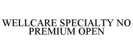 WELLCARE SPECIALTY NO PREMIUM OPEN