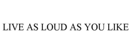 LIVE AS LOUD AS YOU LIKE