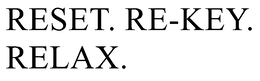 RESET. RE-KEY. RELAX.