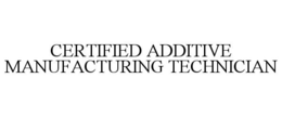 CERTIFIED ADDITIVE MANUFACTURING TECHNICIAN