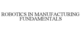 ROBOTICS IN MANUFACTURING FUNDAMENTALS