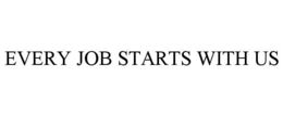 EVERY JOB STARTS WITH US