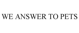 WE ANSWER TO PETS