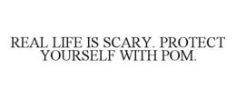 REAL LIFE IS SCARY. PROTECT YOURSELF WITH POM.
