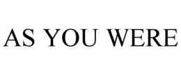 AS YOU WERE