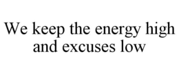 WE KEEP THE ENERGY HIGH AND EXCUSES LOW