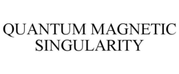 QUANTUM MAGNETIC SINGULARITY