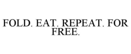 FOLD. EAT. REPEAT. FOR FREE.