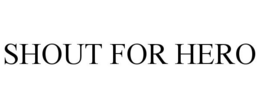SHOUT FOR HERO