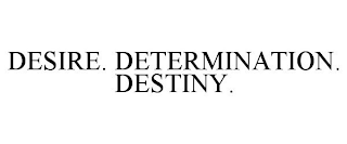 DESIRE. DETERMINATION. DESTINY.