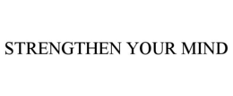 STRENGTHEN YOUR MIND