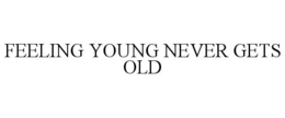 FEELING YOUNG NEVER GETS OLD