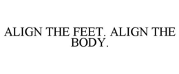 ALIGN THE FEET. ALIGN THE BODY.