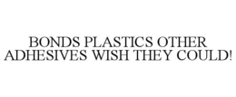 BONDS PLASTICS OTHER ADHESIVES WISH THEY COULD!