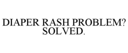 DIAPER RASH PROBLEM? SOLVED.
